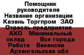 Помощник руководителя › Название организации ­ Казань-Торгпром, ЗАО › Отрасль предприятия ­ АХО › Минимальный оклад ­ 1 - Все города Работа » Вакансии   . Архангельская обл.,Северодвинск г.